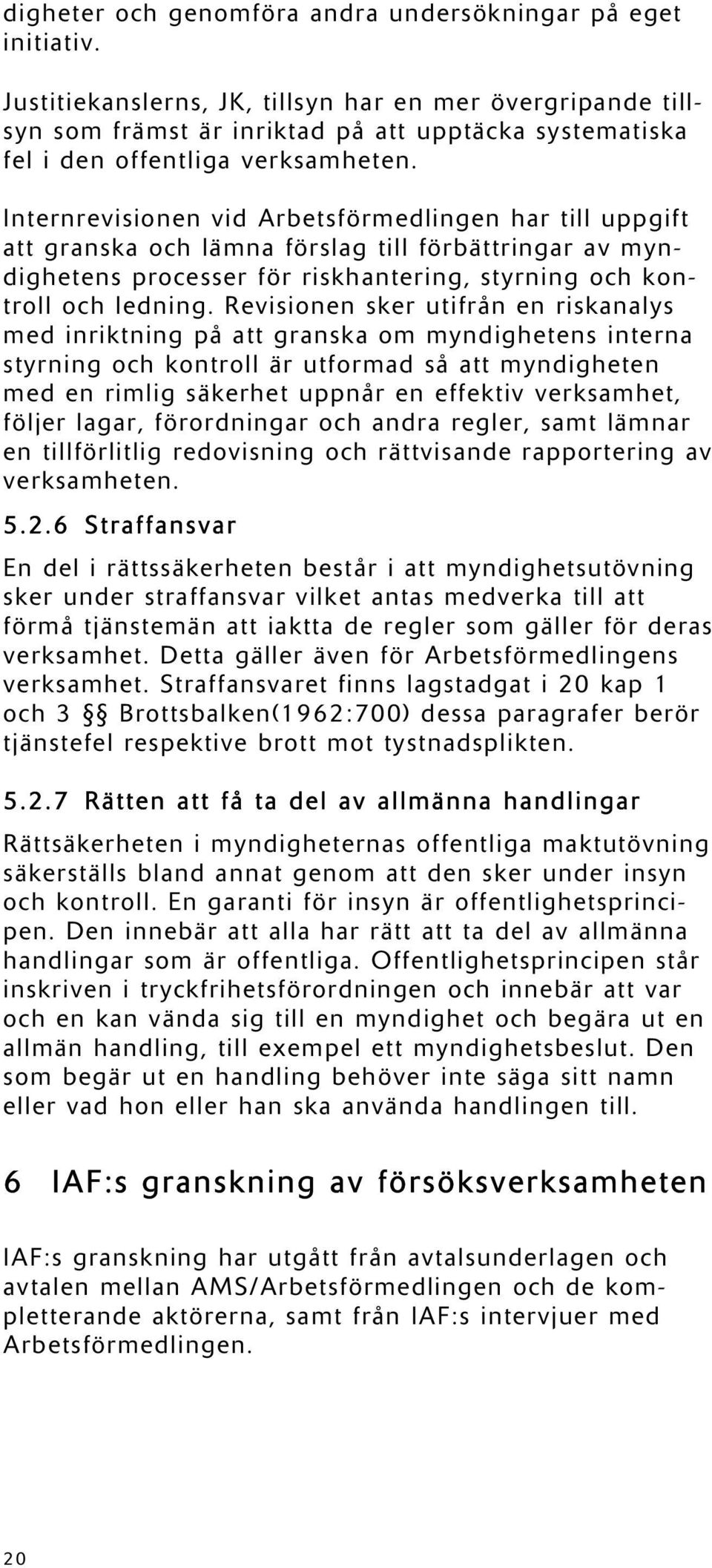 Internrevisionen vid Arbetsförmedlingen har till uppgift att granska och lämna förslag till förbättringar av myndighetens processer för riskhantering, styrning och kontroll och ledning.