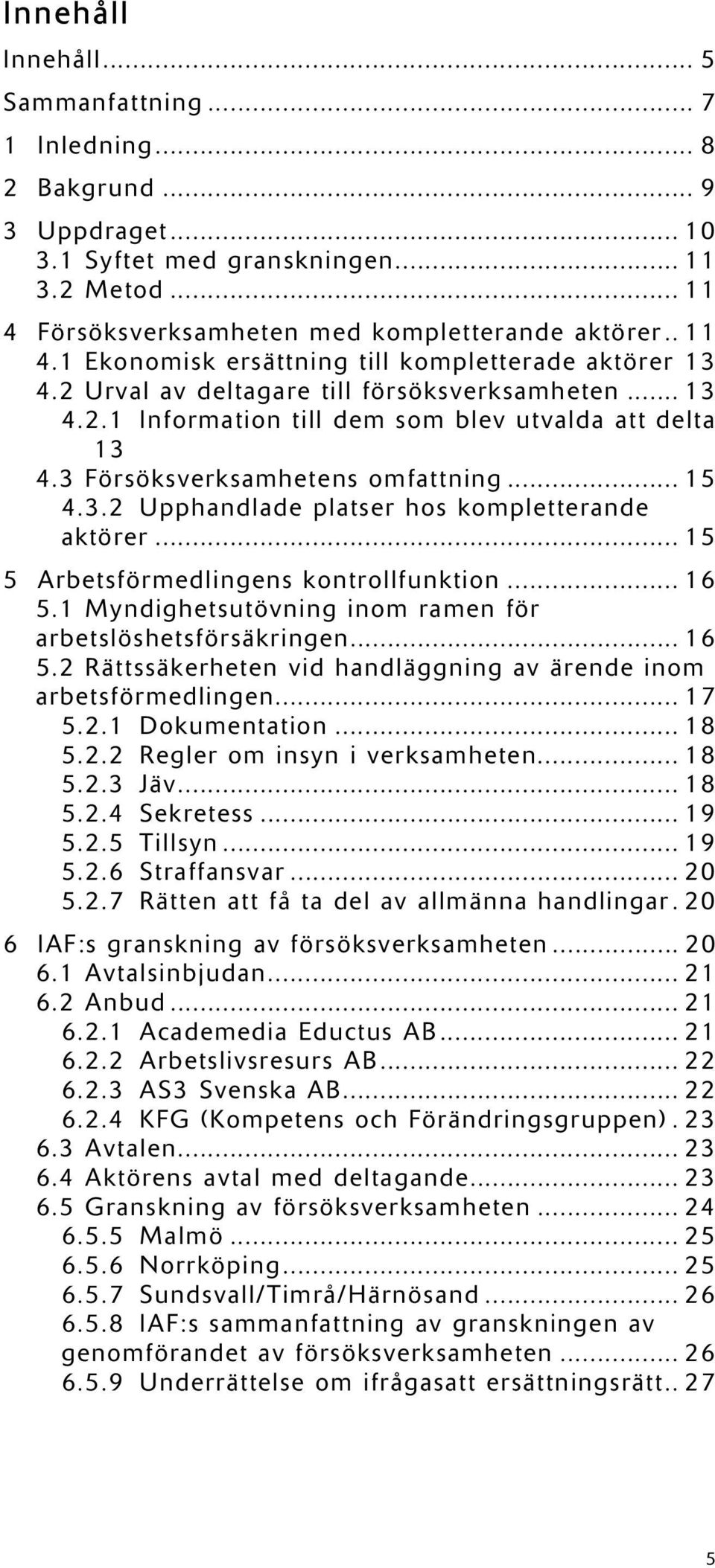 3 Försöksverksamhetens omfattning... 15 4.3.2 Upphandlade platser hos kompletterande aktörer... 15 5 Arbetsförmedlingens kontrollfunktion... 16 5.