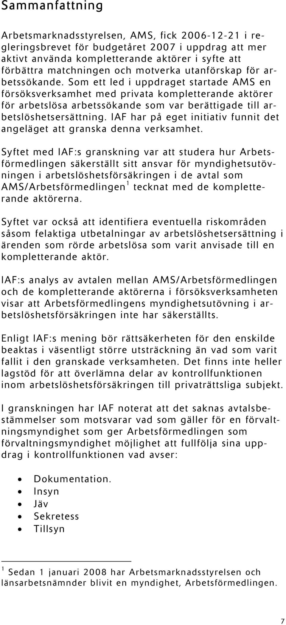 Som ett led i uppdraget startade AMS en försöksverksamhet med privata kompletterande aktörer för arbetslösa arbetssökande som var berättigade till arbetslöshetsersättning.