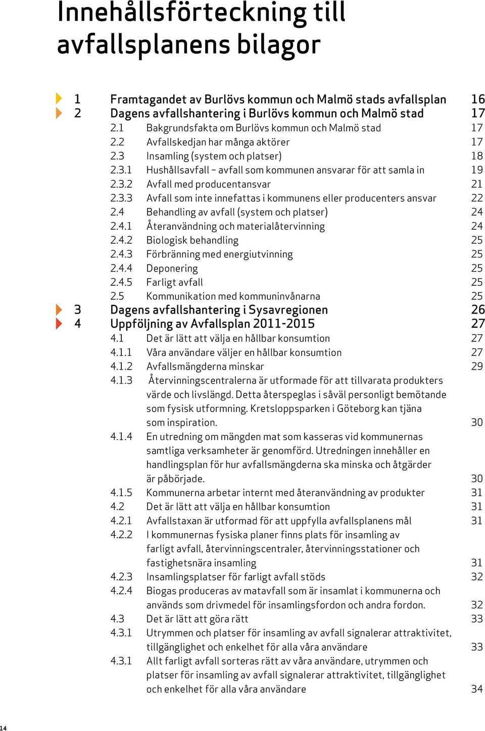 3.2 Avfall med producentansvar 21 2.3.3 Avfall som inte innefattas i kommunens eller producenters ansvar 22 2.4 Behandling av avfall (system och platser) 24 2.4.1 Återanvändning och materialåtervinning 24 2.