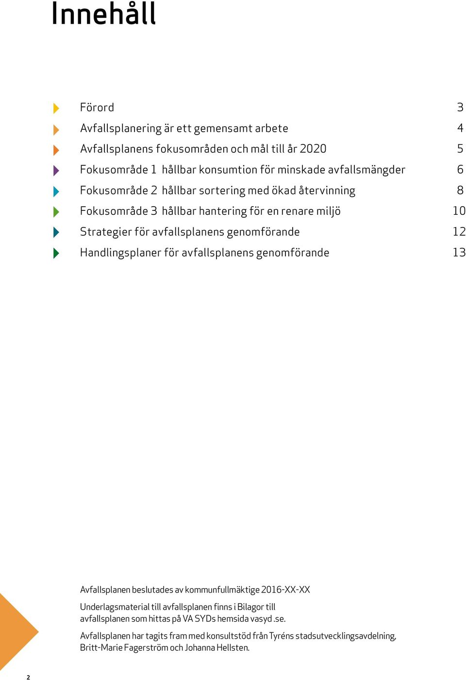 12 Handlingsplaner för avfallsplanens genomförande 13 Avfallsplanen beslutades av kommunfullmäktige 2016-XX-XX Underlagsmaterial till avfallsplanen finns i Bilagor till