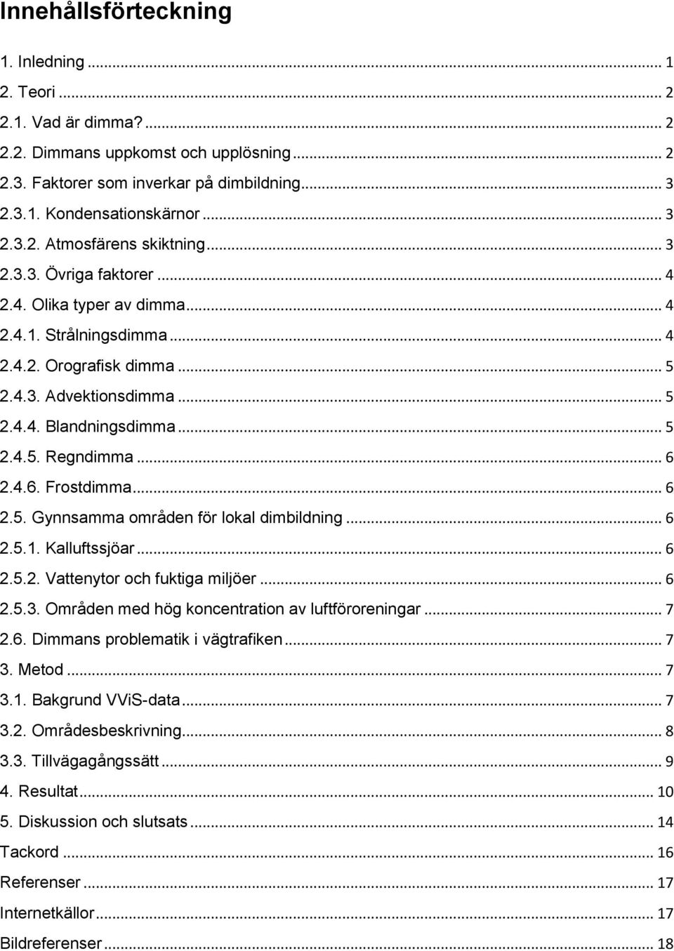 4.6. Frostdimma... 6 2.5. Gynnsamma områden för lokal dimbildning... 6 2.5.1. Kalluftssjöar... 6 2.5.2. Vattenytor och fuktiga miljöer... 6 2.5.3. Områden med hög koncentration av luftföroreningar.