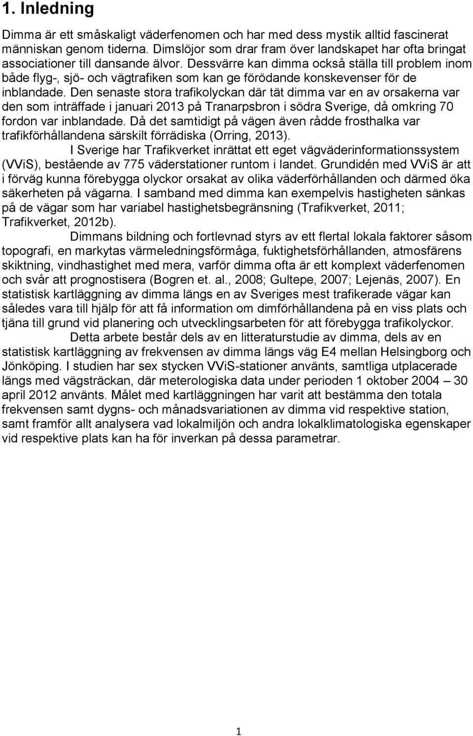 Dessvärre kan dimma också ställa till problem inom både flyg-, sjö- och vägtrafiken som kan ge förödande konskevenser för de inblandade.