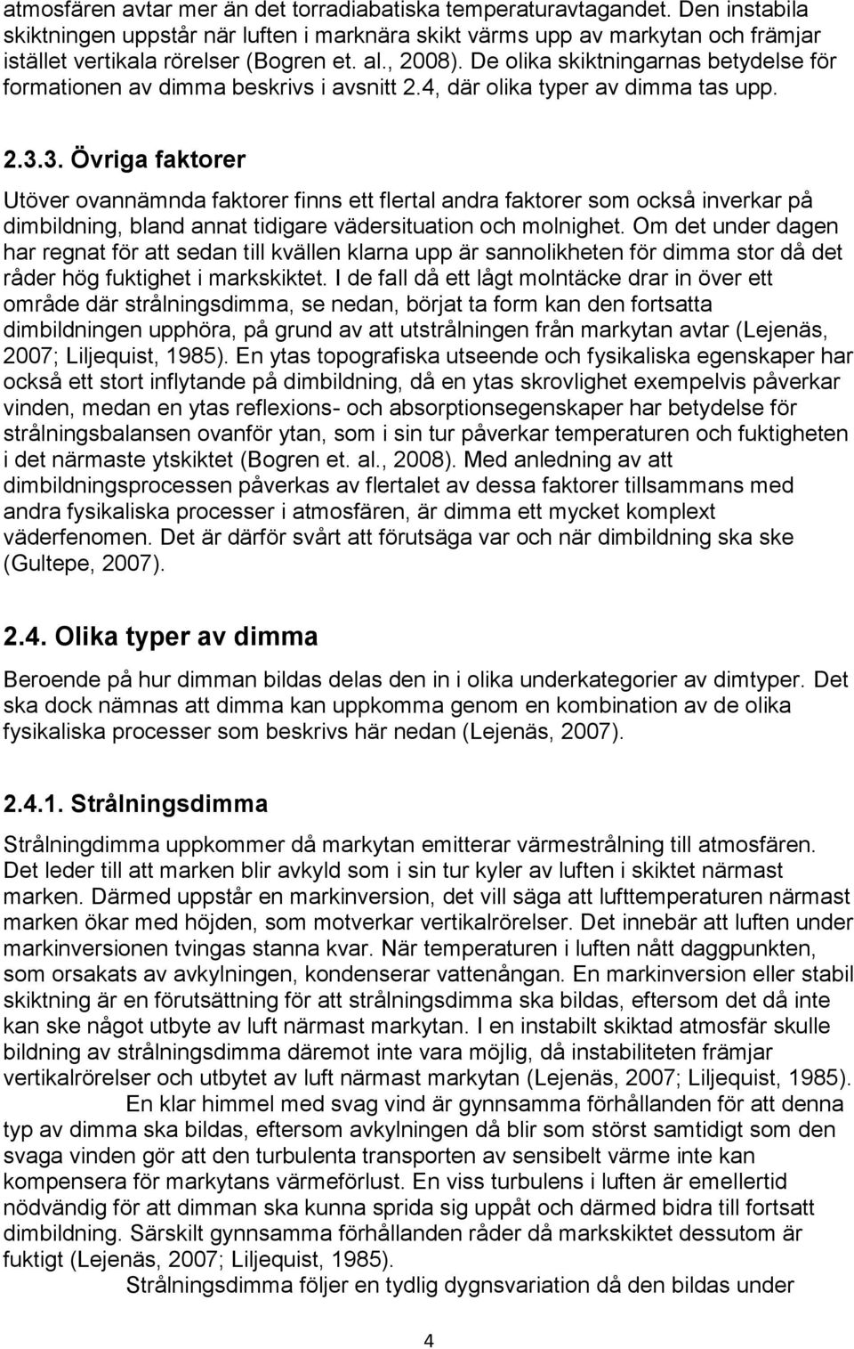 De olika skiktningarnas betydelse för formationen av dimma beskrivs i avsnitt 2.4, där olika typer av dimma tas upp. 2.3.