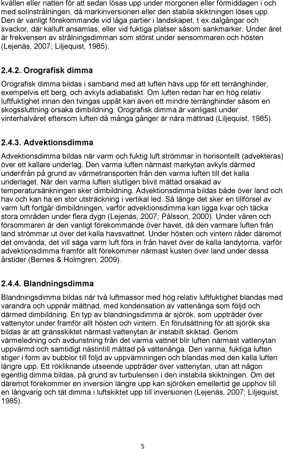 Under året är frekvensen av strålningsdimman som störst under sensommaren och hösten (Lejenäs, 20