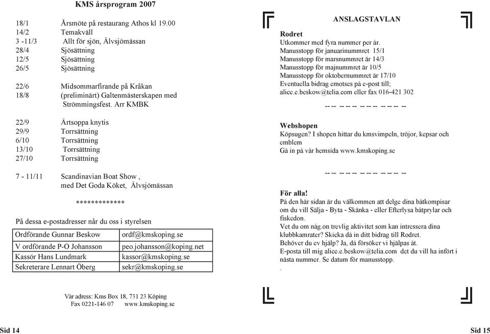 Arr KMBK 22/9 Ärtsoppa knytis 29/9 Torrsättning 6/10 Torrsättning 13/10 Torrsättning 27/10 Torrsättning 7-11/11 Scandinavian Boat Show, med Det Goda Köket, Älvsjömässan ************* På dessa