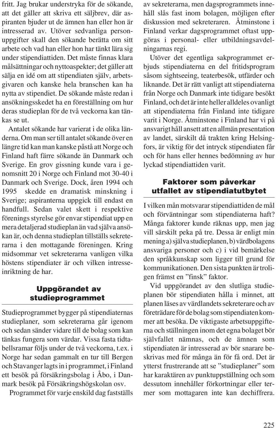 Det måste finnas klara målsättningar och nyttoaspekter; det gäller att sälja en idé om att stipendiaten själv, arbetsgivaren och kanske hela branschen kan ha nytta av stipendiet.