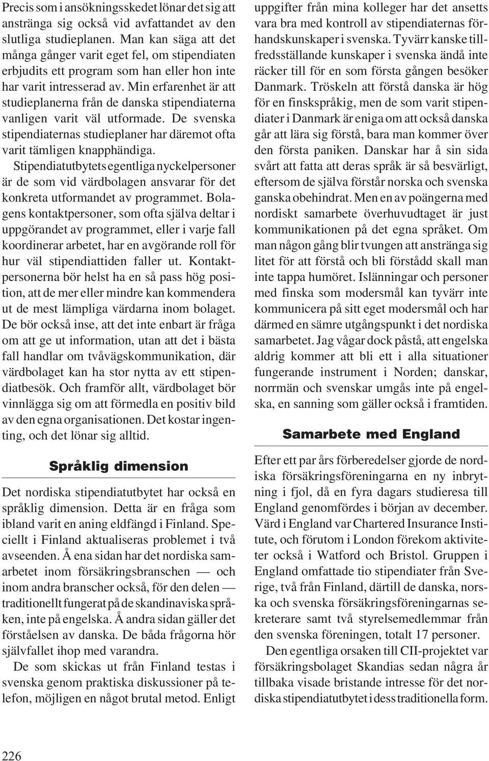 Min erfarenhet är att studieplanerna från de danska stipendiaterna vanligen varit väl utformade. De svenska stipendiaternas studieplaner har däremot ofta varit tämligen knapphändiga.