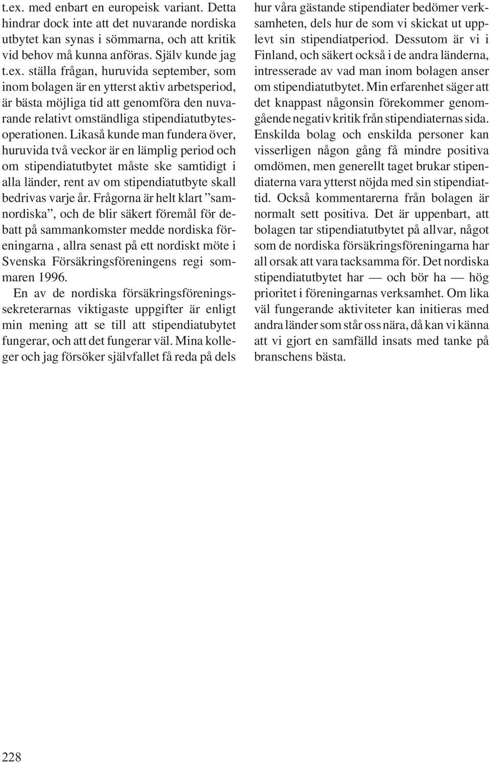 Frågorna är helt klart samnordiska, och de blir säkert föremål för debatt på sammankomster medde nordiska föreningarna, allra senast på ett nordiskt möte i Svenska Försäkringsföreningens regi