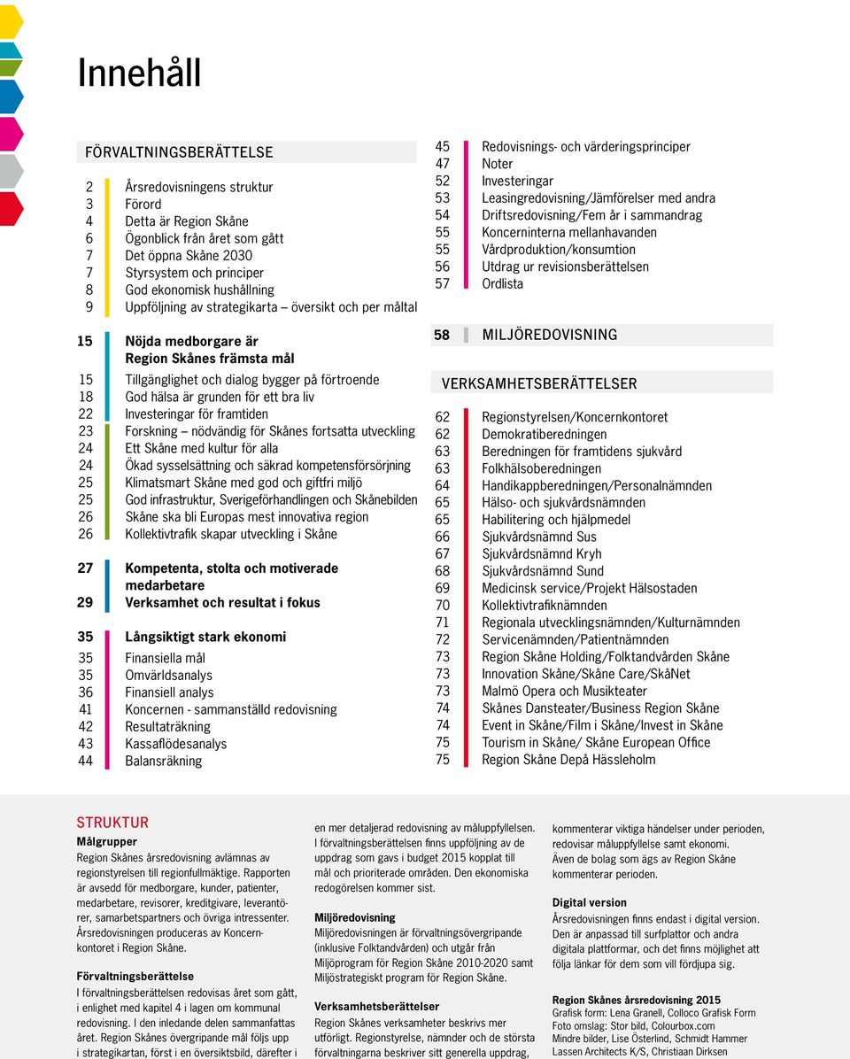 bra liv 22 Investeringar för framtiden 23 Forskning nödvändig för Skånes fortsatta utveckling 24 Ett Skåne med kultur för alla 24 Ökad sysselsättning och säkrad kompetensförsörjning 25 Klimatsmart