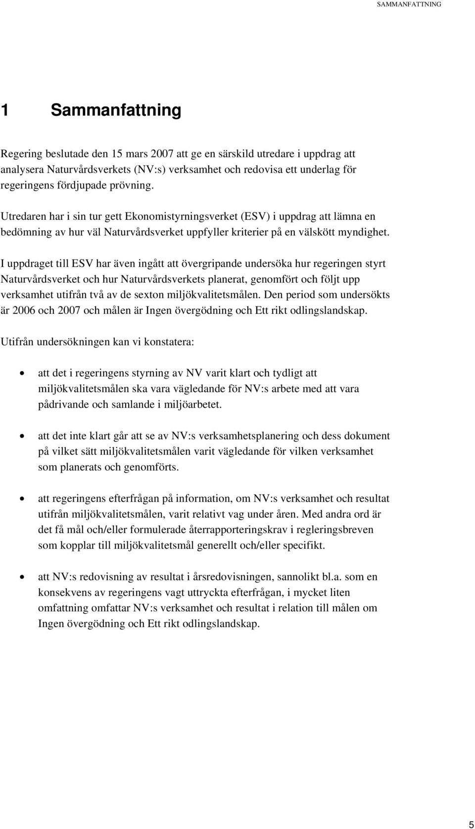 I uppdraget till ESV har även ingått att övergripande undersöka hur regeringen styrt Naturvårdsverket och hur Naturvårdsverkets planerat, genomfört och följt upp verksamhet utifrån två av de sexton