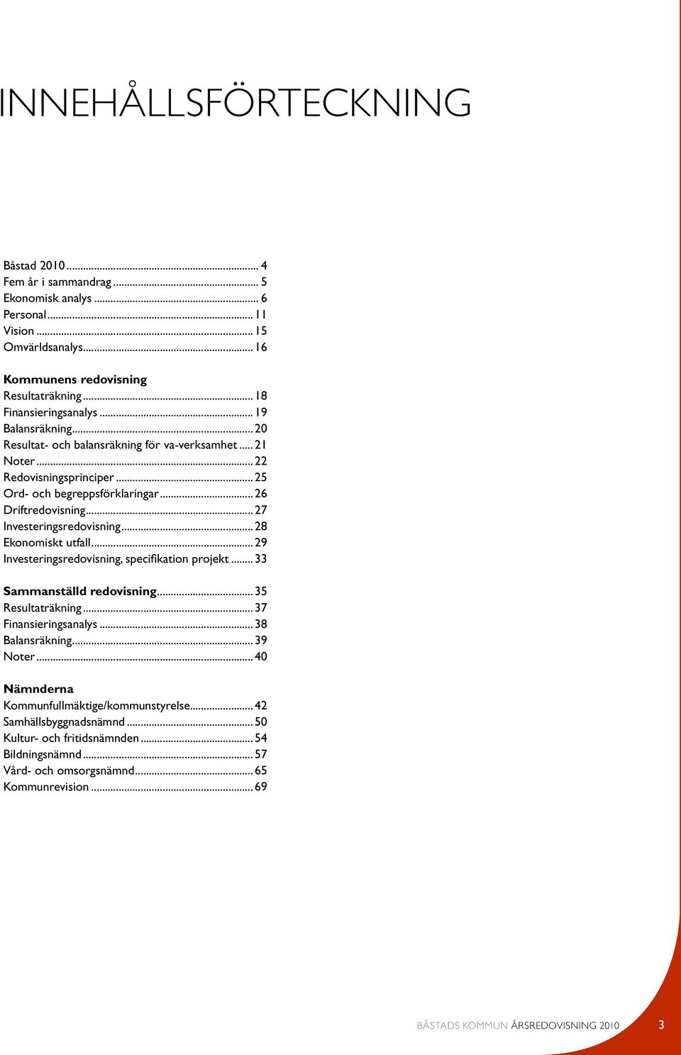 .. 28 Ekonomiskt utfall... 29 Investeringsredovisning, specifikation projekt... 33 Sammanställd redovisning... 35 Resultaträkning... 37 Finansieringsanalys... 38 Balansräkning... 39 Noter.