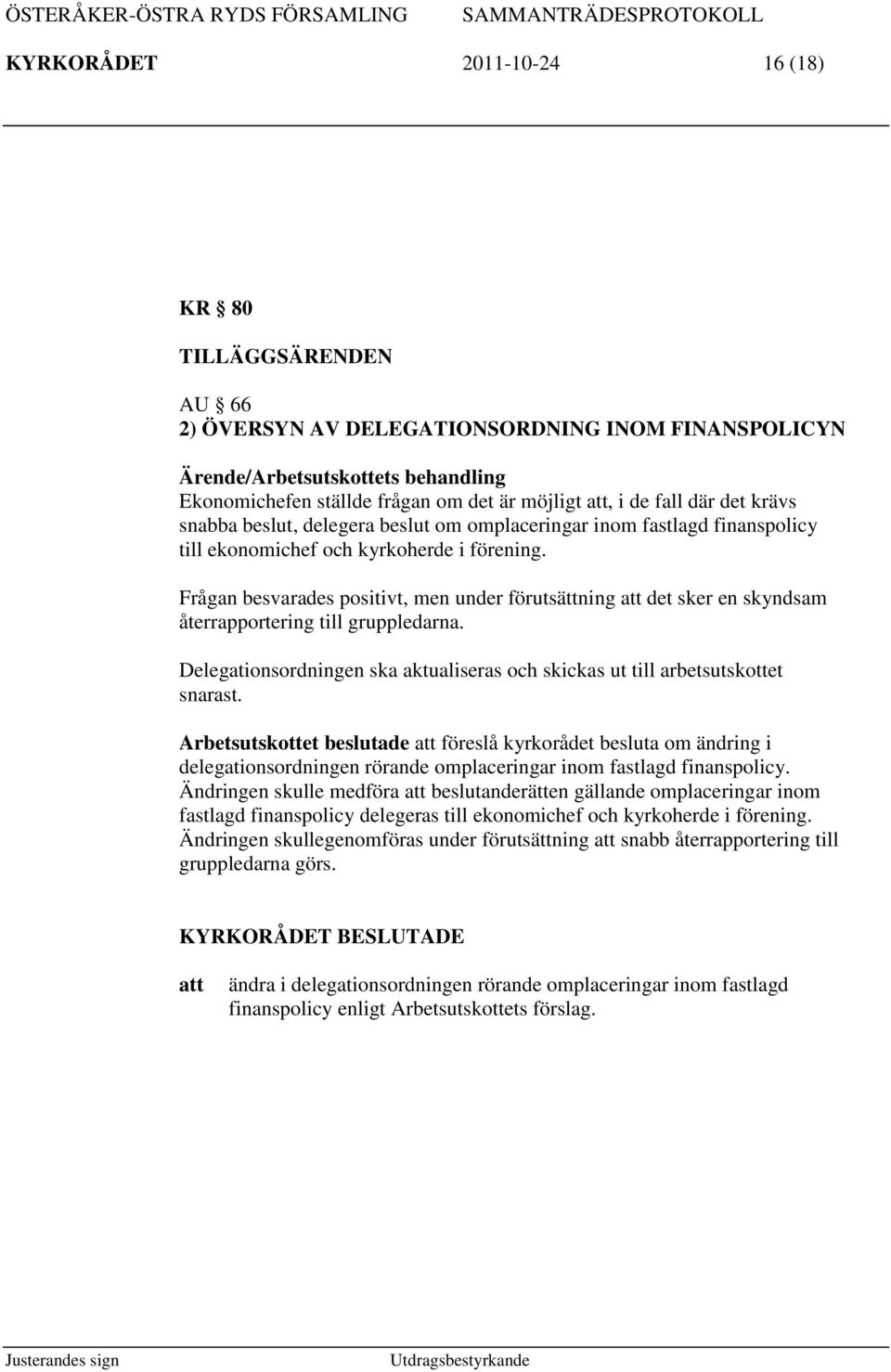 Frågan besvarades positivt, men under förutsättning det sker en skyndsam återrapportering till gruppledarna. Delegationsordningen ska aktualiseras och skickas ut till arbetsutskottet snarast.