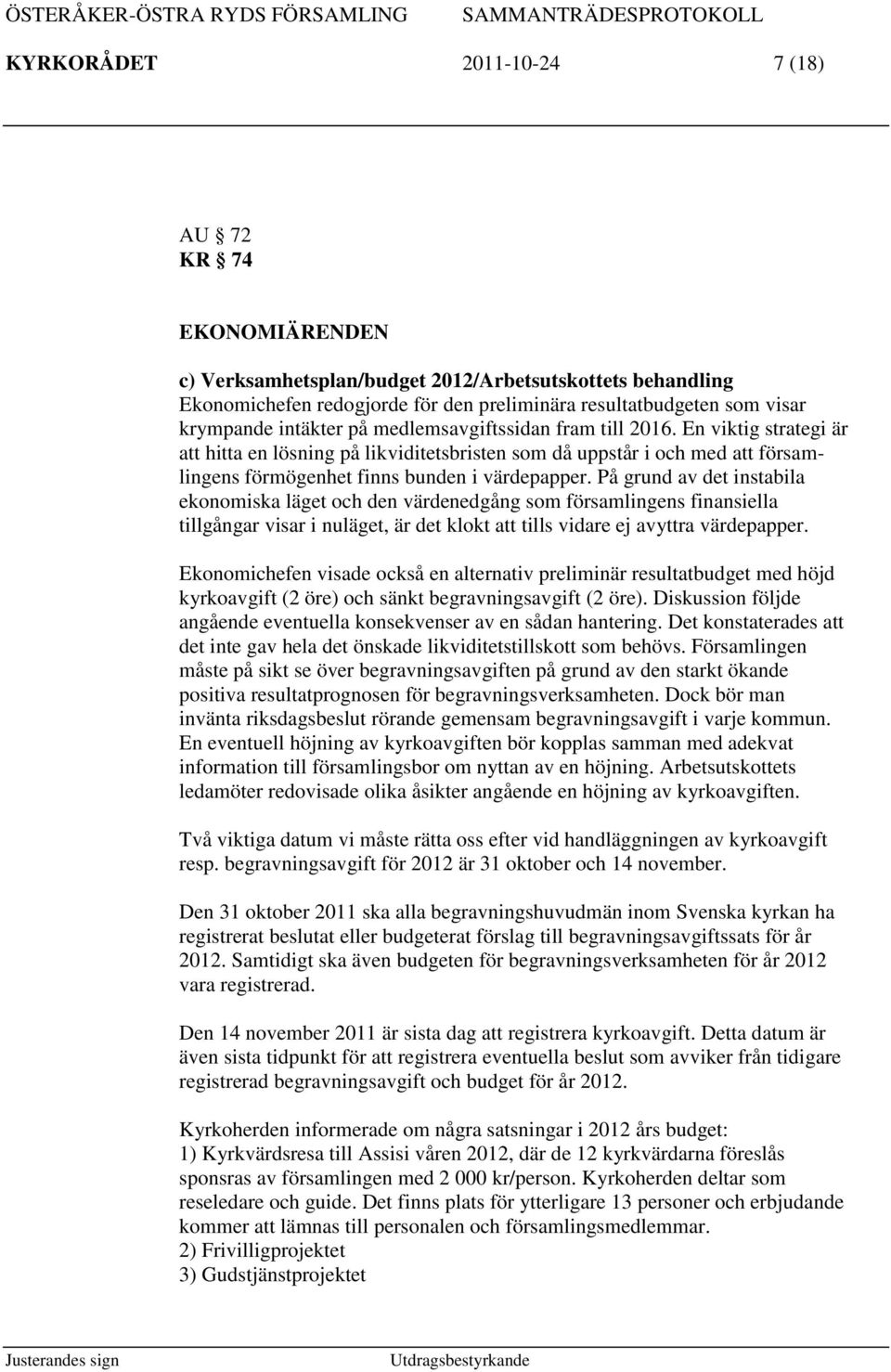 På grund av det instabila ekonomiska läget och den värdenedgång som församlingens finansiella tillgångar visar i nuläget, är det klokt tills vidare ej avyttra värdepapper.