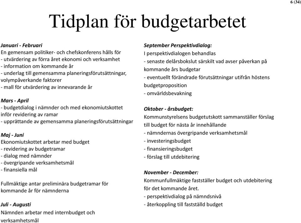 av gemensamma planeringsförutsättningar Maj Juni Ekonomiutskottet arbetar med budget revidering av budgetramar dialog med nämnder övergripande verksamhetsmål finansiella mål Fullmäktige antar