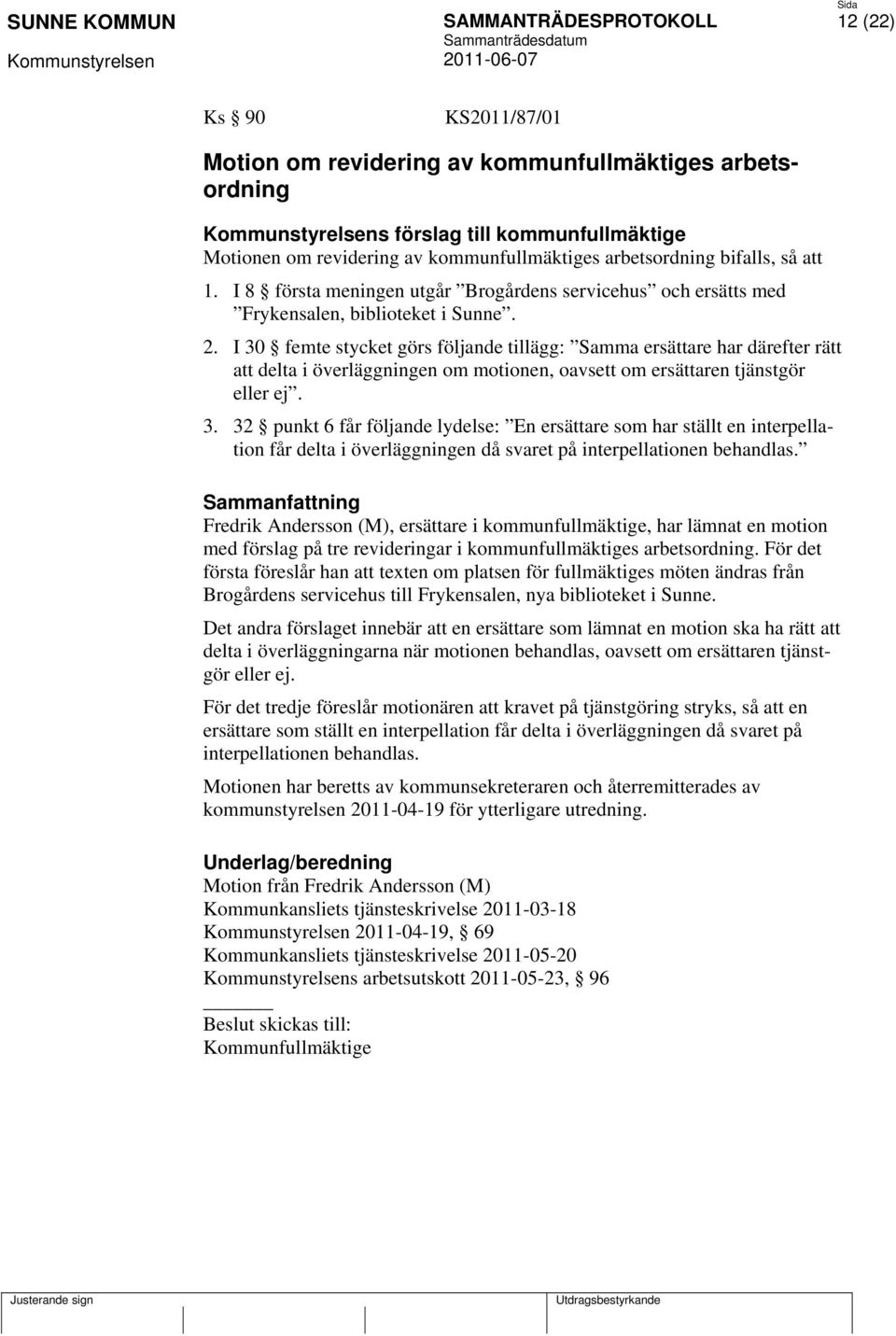 I 30 femte stycket görs följande tillägg: Samma ersättare har därefter rätt att delta i överläggningen om motionen, oavsett om ersättaren tjänstgör eller ej. 3. 32 punkt 6 får följande lydelse: En ersättare som har ställt en interpellation får delta i överläggningen då svaret på interpellationen behandlas.