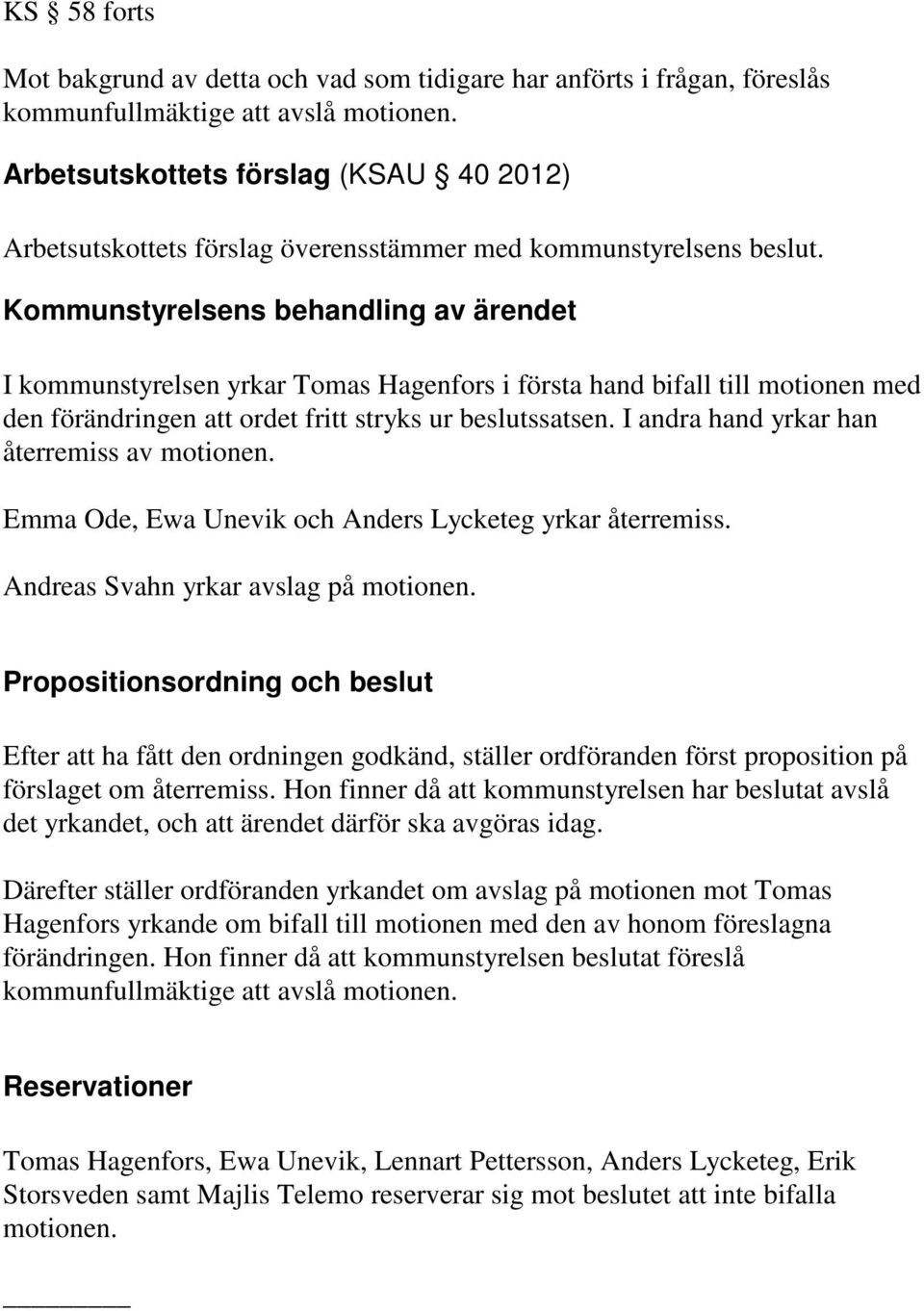 I kommunstyrelsen yrkar Tomas Hagenfors i första hand bifall till motionen med den förändringen att ordet fritt stryks ur beslutssatsen. I andra hand yrkar han återremiss av motionen.