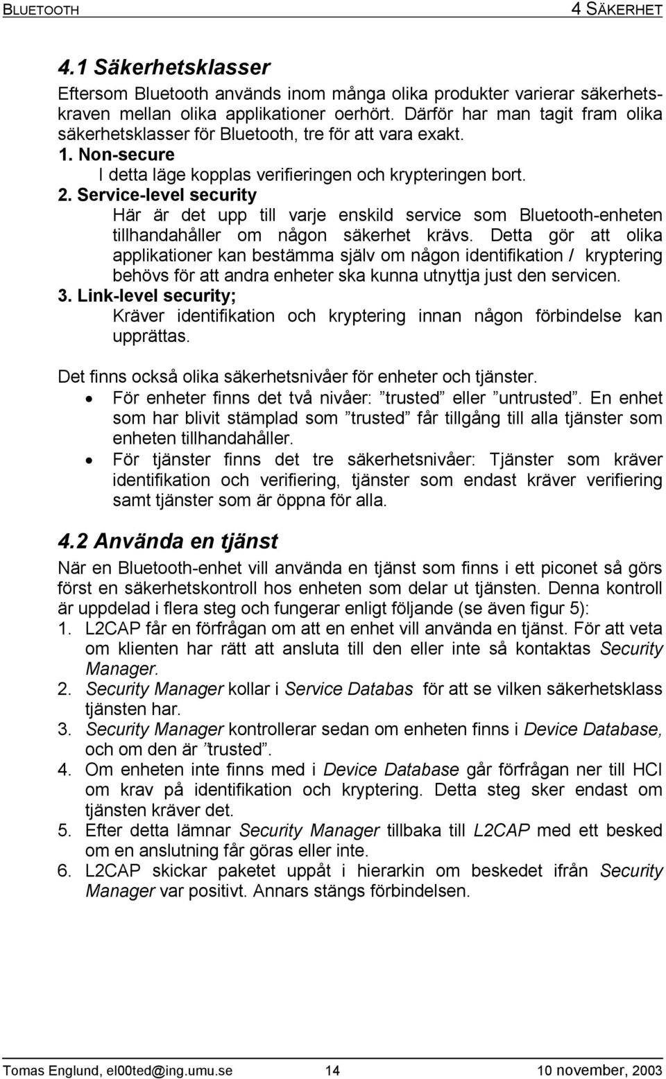 Service-level security Här är det upp till varje enskild service som Bluetooth-enheten tillhandahåller om någon säkerhet krävs.