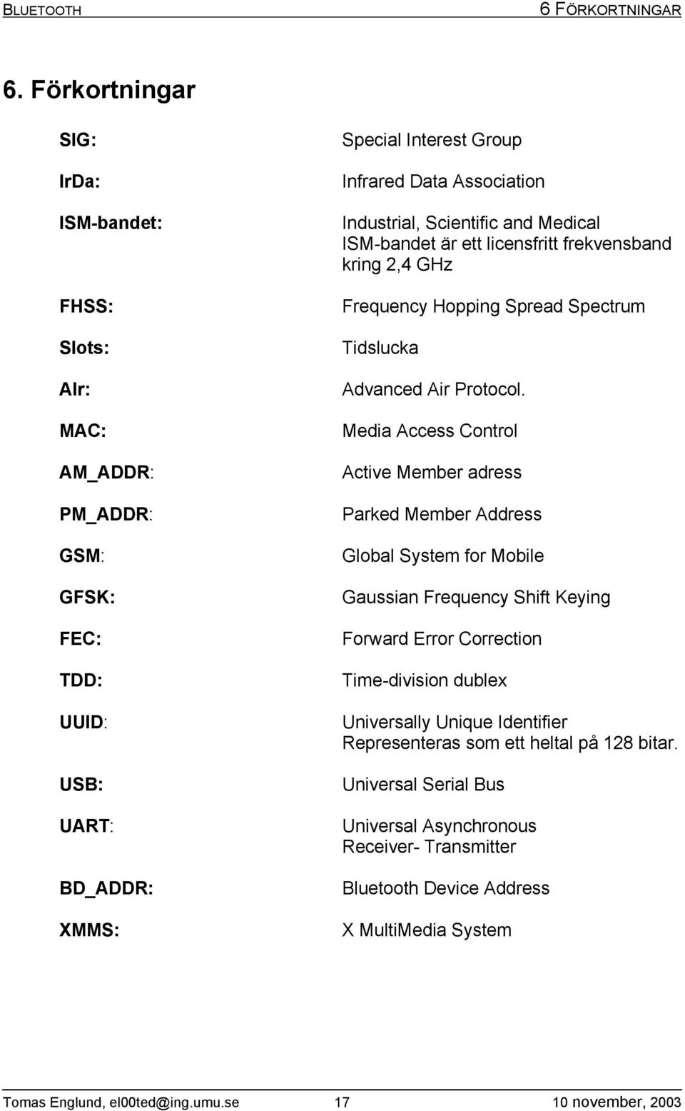 Industrial, Scientific and Medical ISM-bandet är ett licensfritt frekvensband kring 2,4 GHz Frequency Hopping Spread Spectrum Tidslucka Advanced Air Protocol.