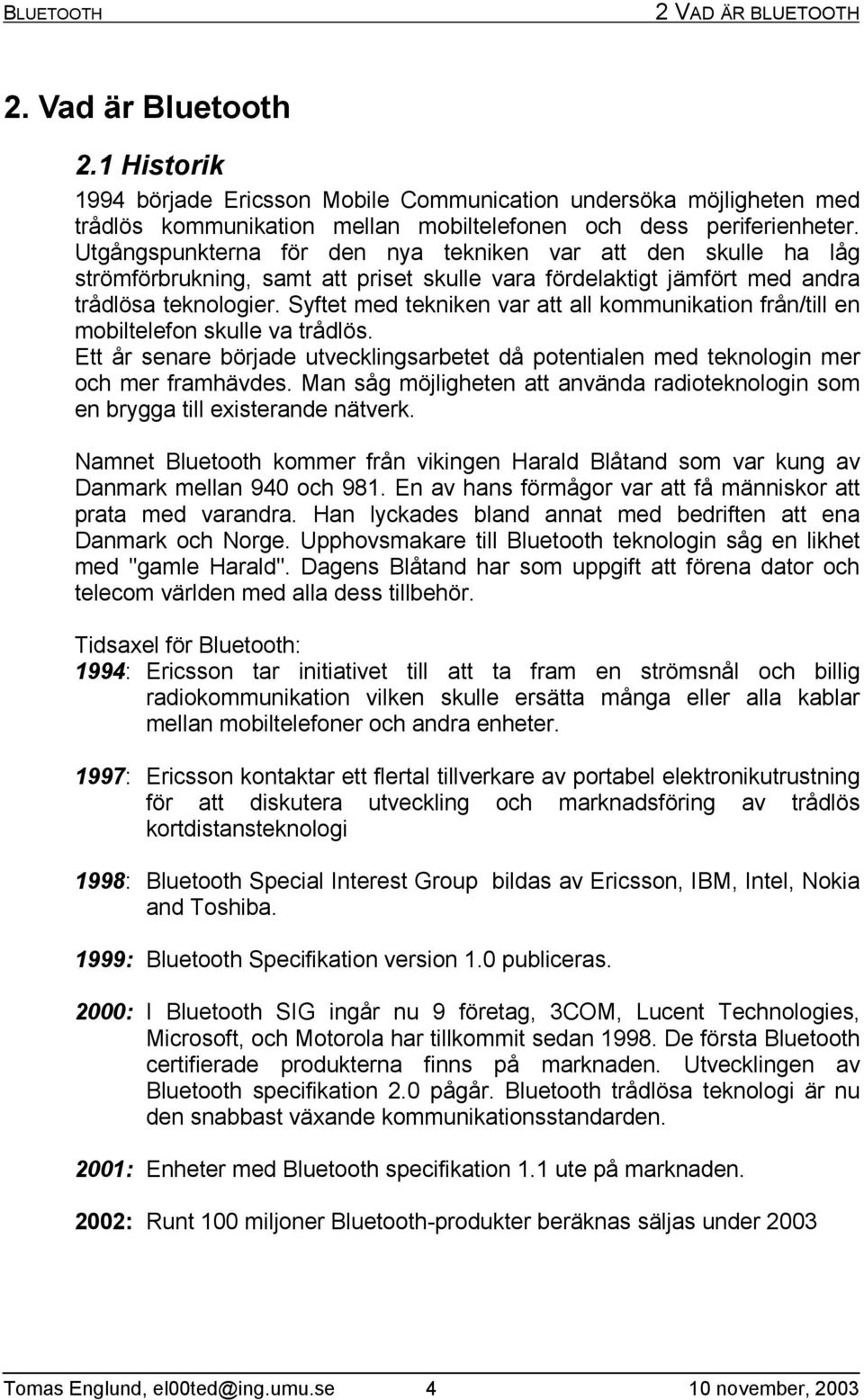 Syftet med tekniken var att all kommunikation från/till en mobiltelefon skulle va trådlös. Ett år senare började utvecklingsarbetet då potentialen med teknologin mer och mer framhävdes.