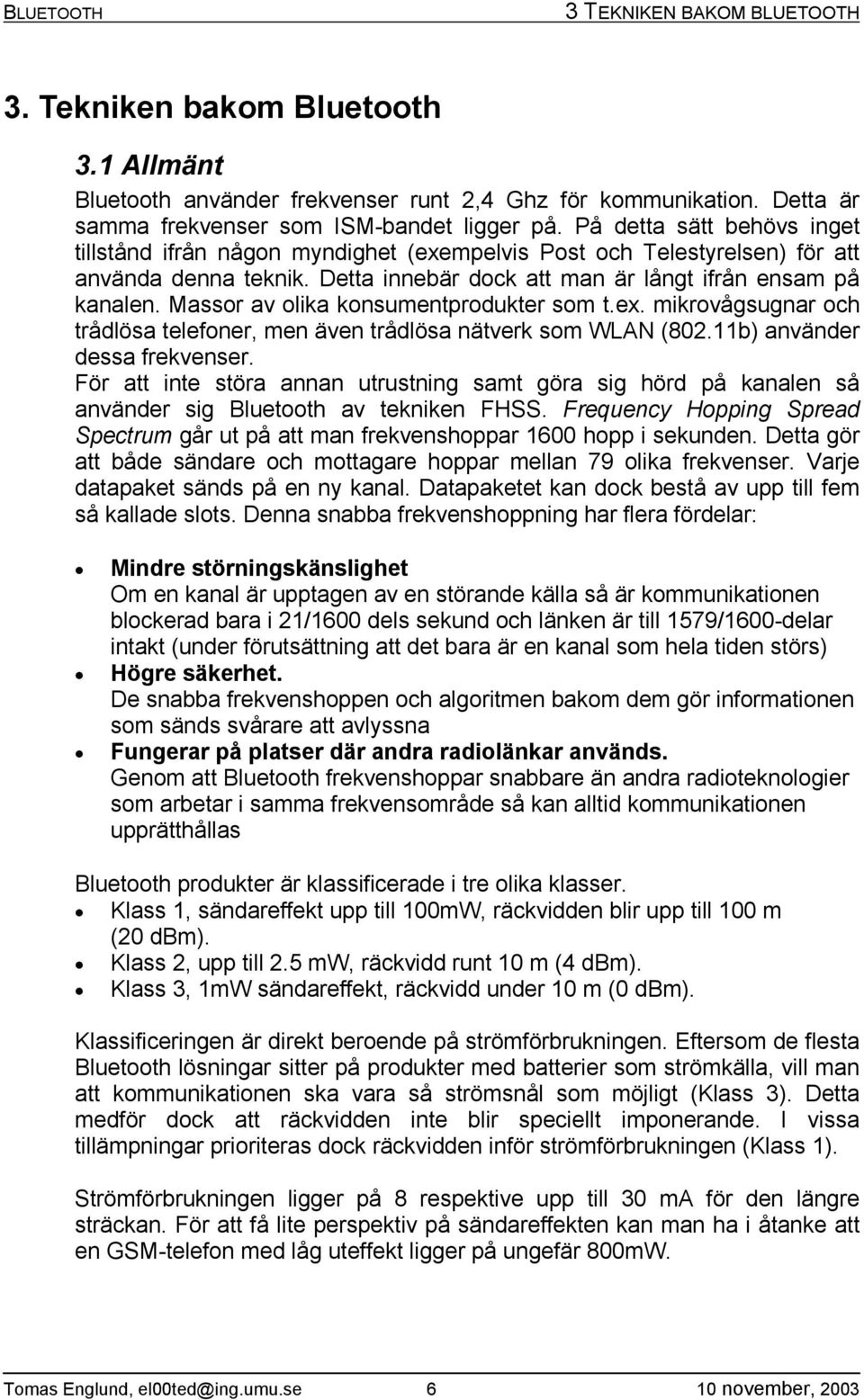 Massor av olika konsumentprodukter som t.ex. mikrovågsugnar och trådlösa telefoner, men även trådlösa nätverk som WLAN (802.11b) använder dessa frekvenser.