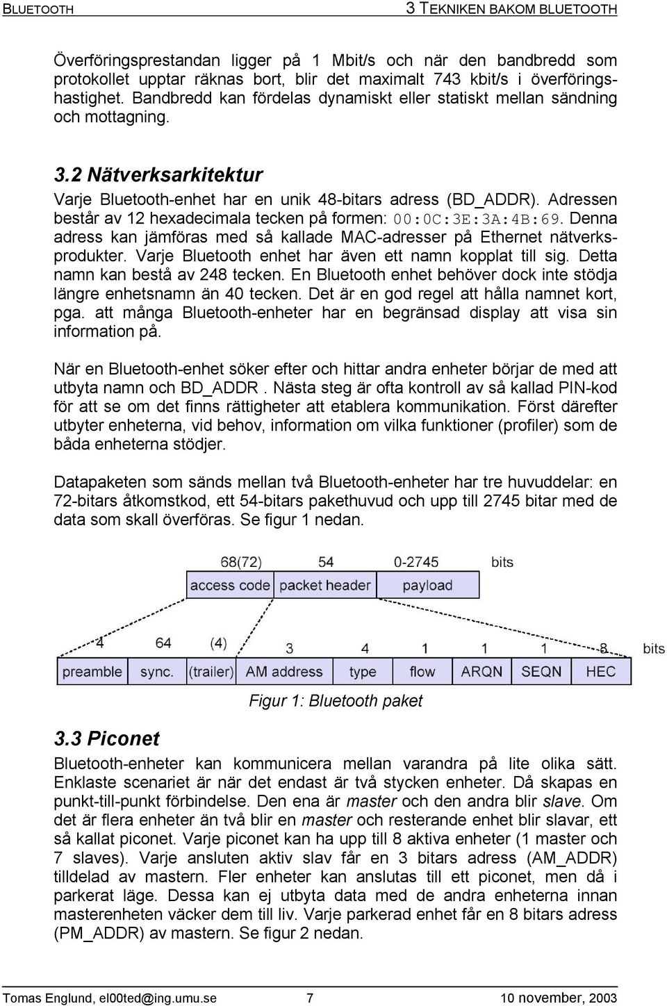 Adressen består av 12 hexadecimala tecken på formen: 00:0C:3E:3A:4B:69. Denna adress kan jämföras med så kallade MAC-adresser på Ethernet nätverksprodukter.