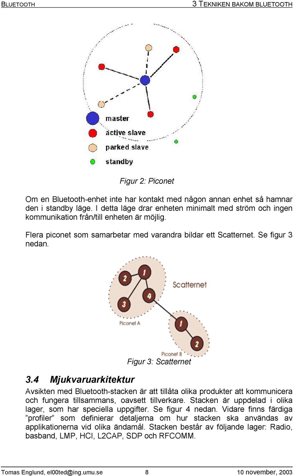 Figur 3: Scatternet 3.4 Mjukvaruarkitektur Avsikten med Bluetooth-stacken är att tillåta olika produkter att kommunicera och fungera tillsammans, oavsett tillverkare.