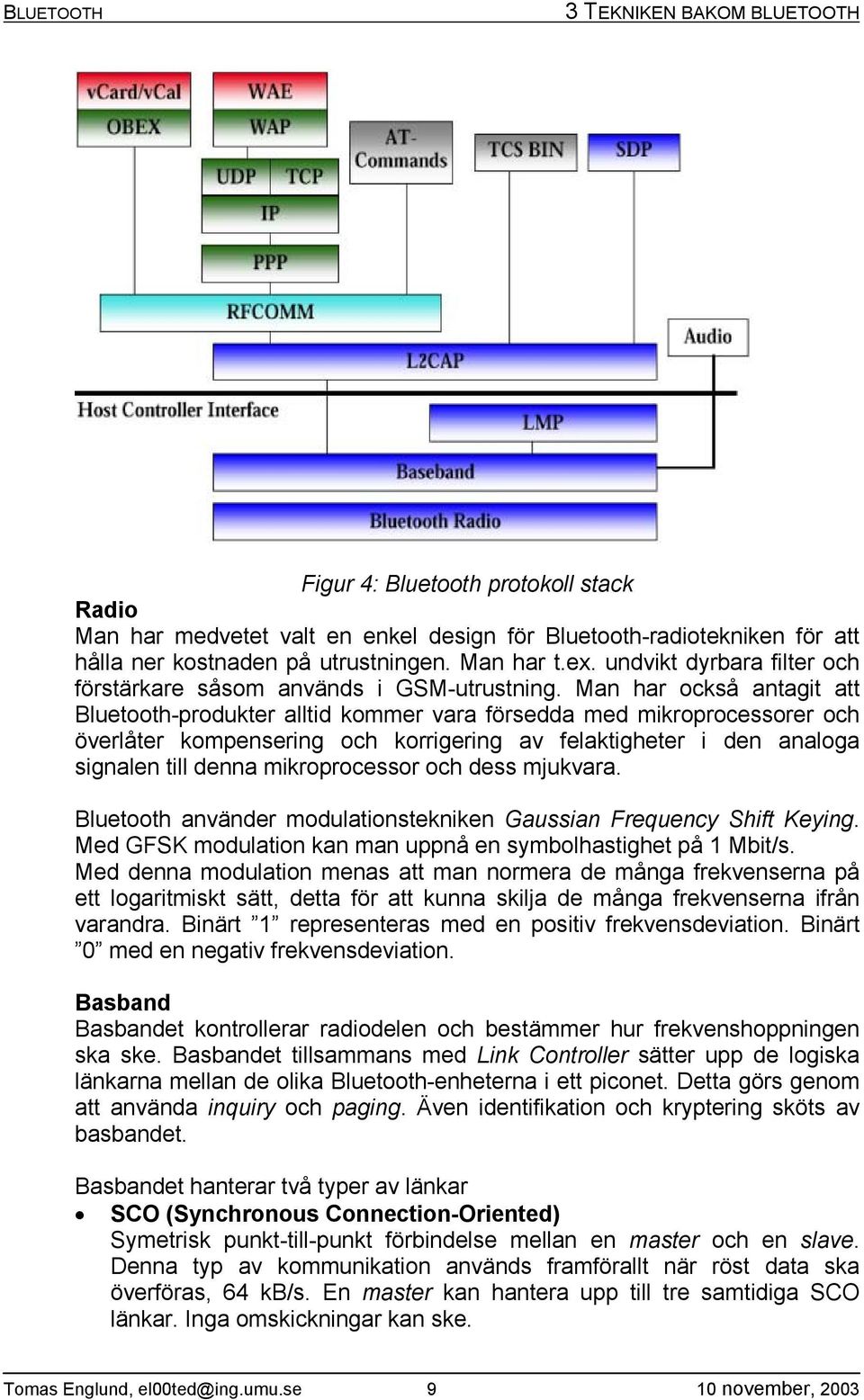 Man har också antagit att Bluetooth-produkter alltid kommer vara försedda med mikroprocessorer och överlåter kompensering och korrigering av felaktigheter i den analoga signalen till denna