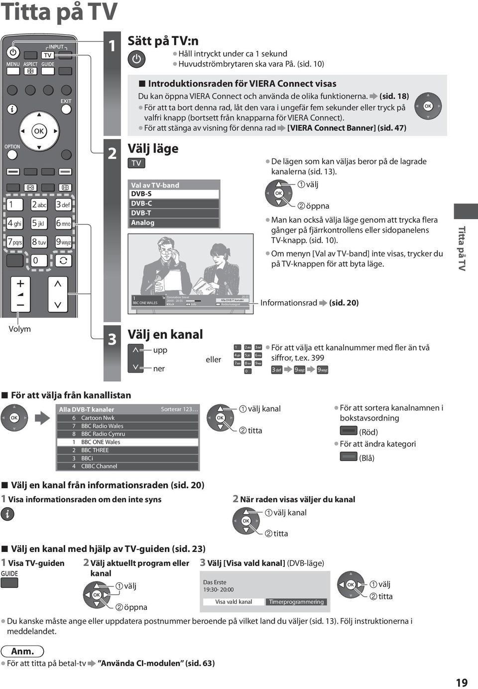 För att stänga av visning för denna rad [VIERA Connect Banner] (sid. 47) 2 Välj läge De lägen som kan as beror på de lagrade kanalerna (sid. 13).