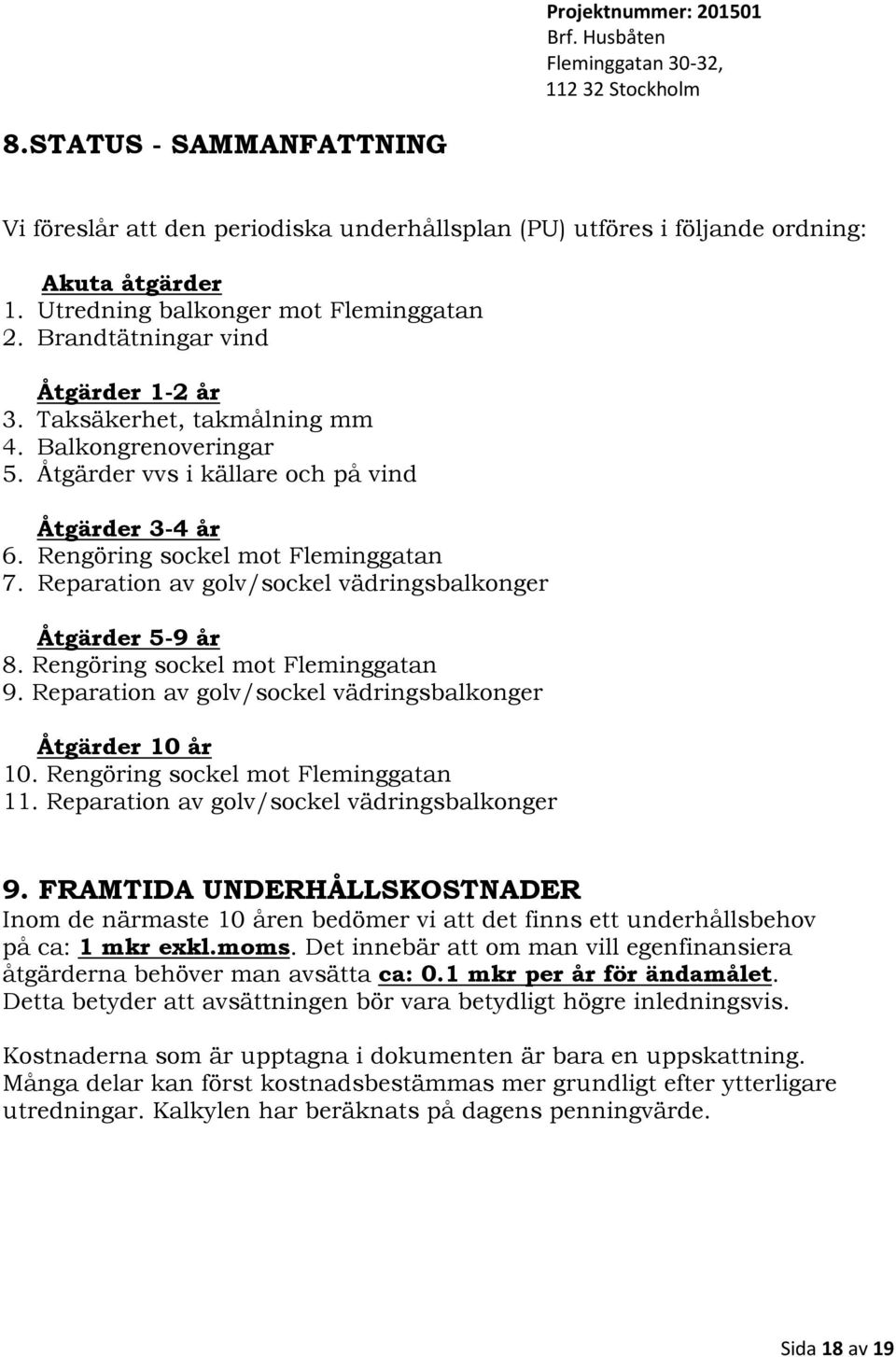 Reparation av golv/sockel vädringsbalkonger Åtgärder 59 år 8. Rengöring sockel mot Fleminggatan 9. Reparation av golv/sockel vädringsbalkonger Åtgärder 10 år 10. Rengöring sockel mot Fleminggatan 11.