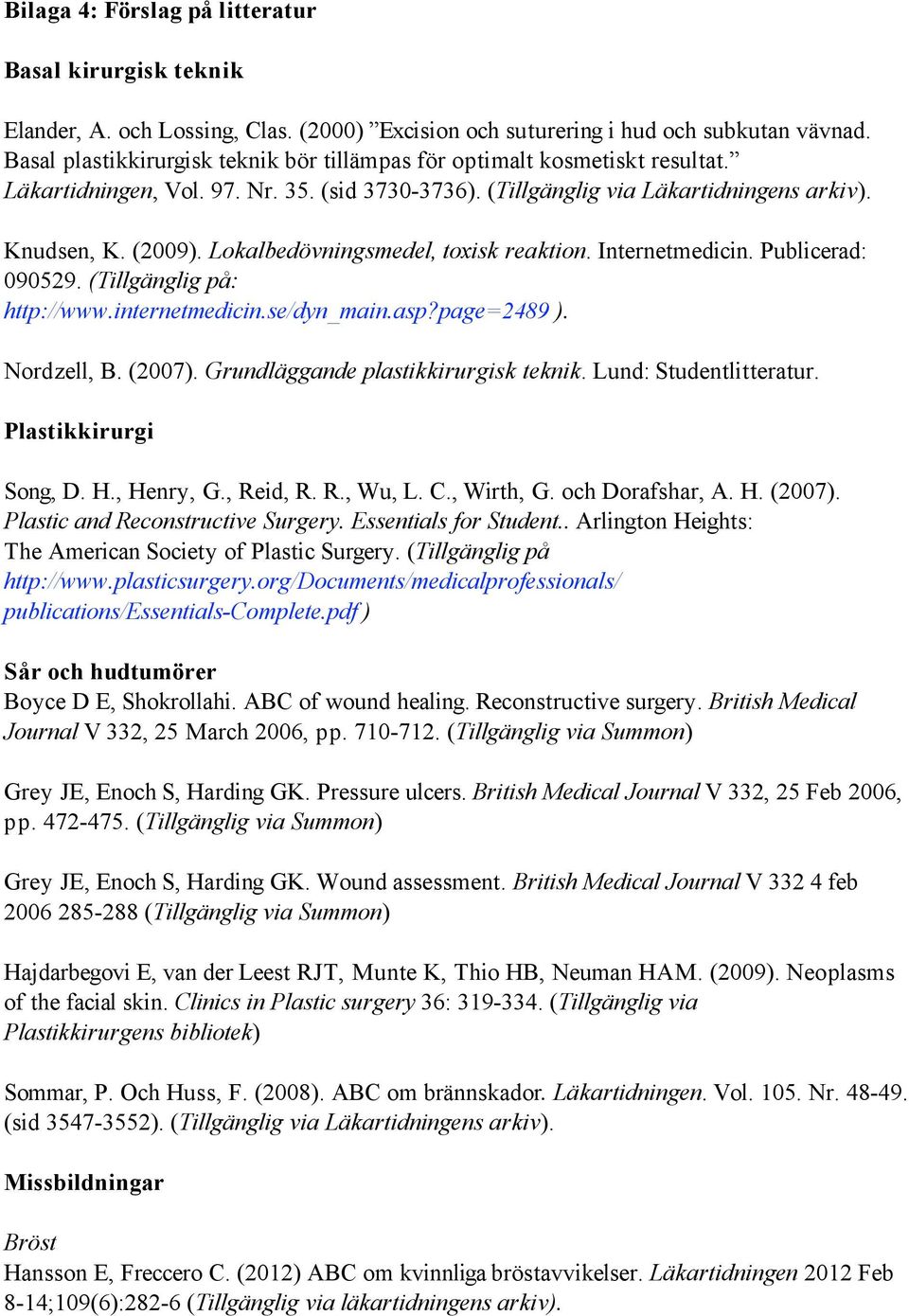 Lokalbedövningsmedel, toxisk reaktion. Internetmedicin. Publicerad: 090529. (Tillgänglig på: http://www.internetmedicin.se/dyn_main.asp?page=2489 ). Nordzell, B. (2007).