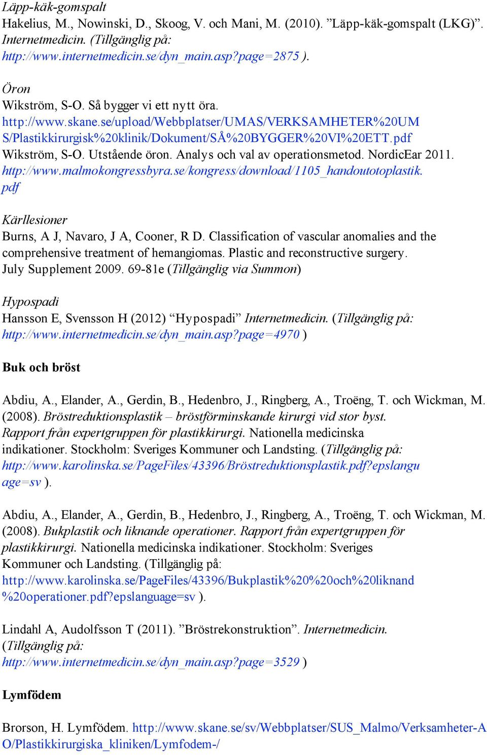 Utstående öron. Analys och val av operationsmetod. NordicEar 2011. http://www.malmokongressbyra.se/kongress/download/1105_handoutotoplastik. pdf Kärllesioner Burns, A J, Navaro, J A, Cooner, R D.