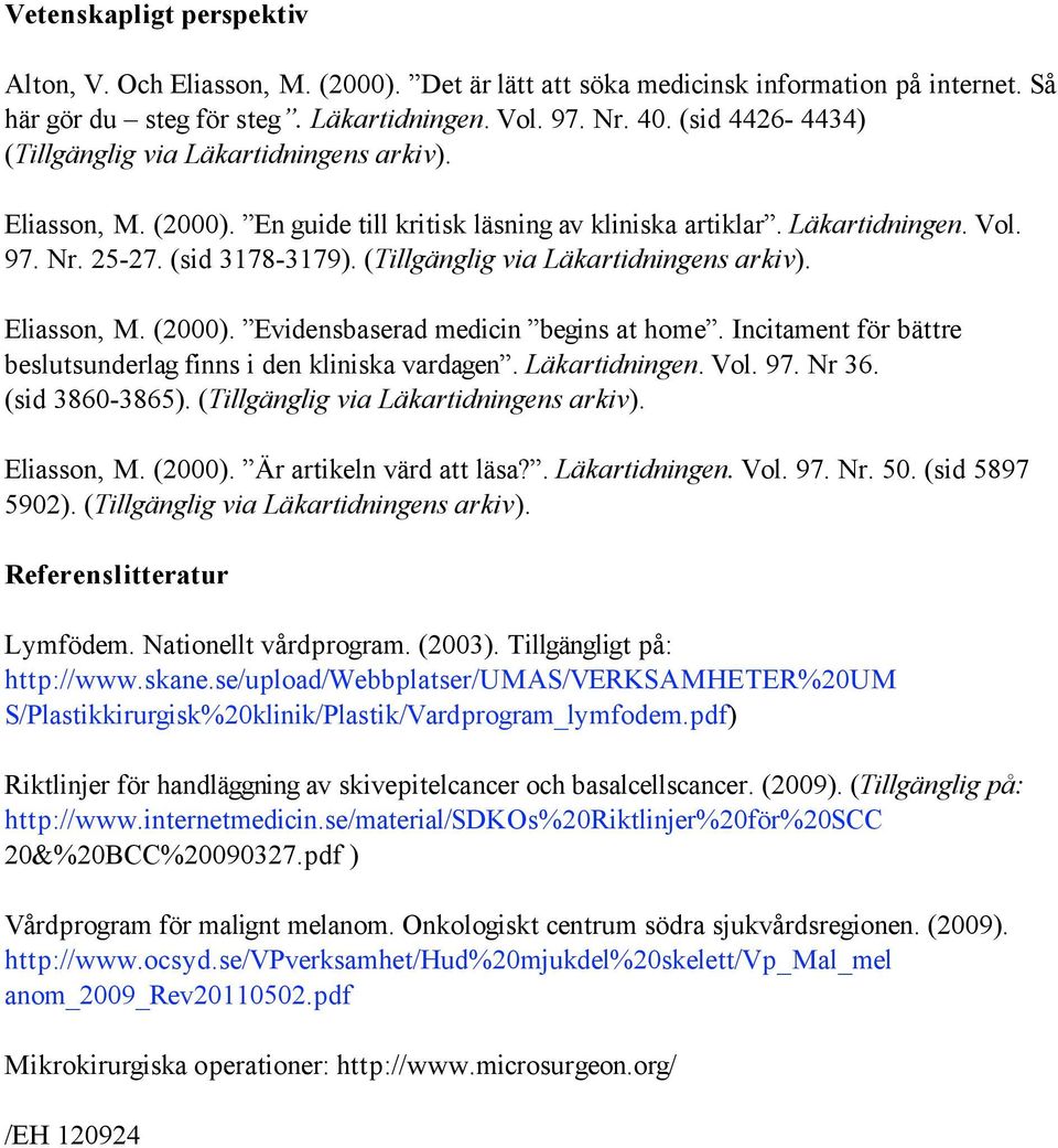 (Tillgänglig via Läkartidningens arkiv). Eliasson, M. (2000). Evidensbaserad medicin begins at home. Incitament för bättre beslutsunderlag finns i den kliniska vardagen. Läkartidningen. Vol. 97.