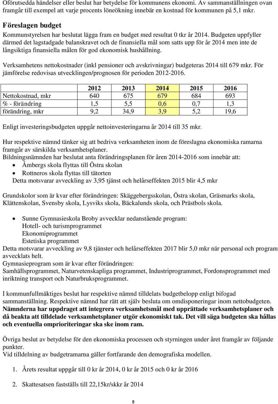 Budgeten uppfyller därmed det lagstadgade balanskravet och de finansiella mål som satts upp för år 2014 men inte de långsiktiga finansiella målen för god ekonomisk hushållning.