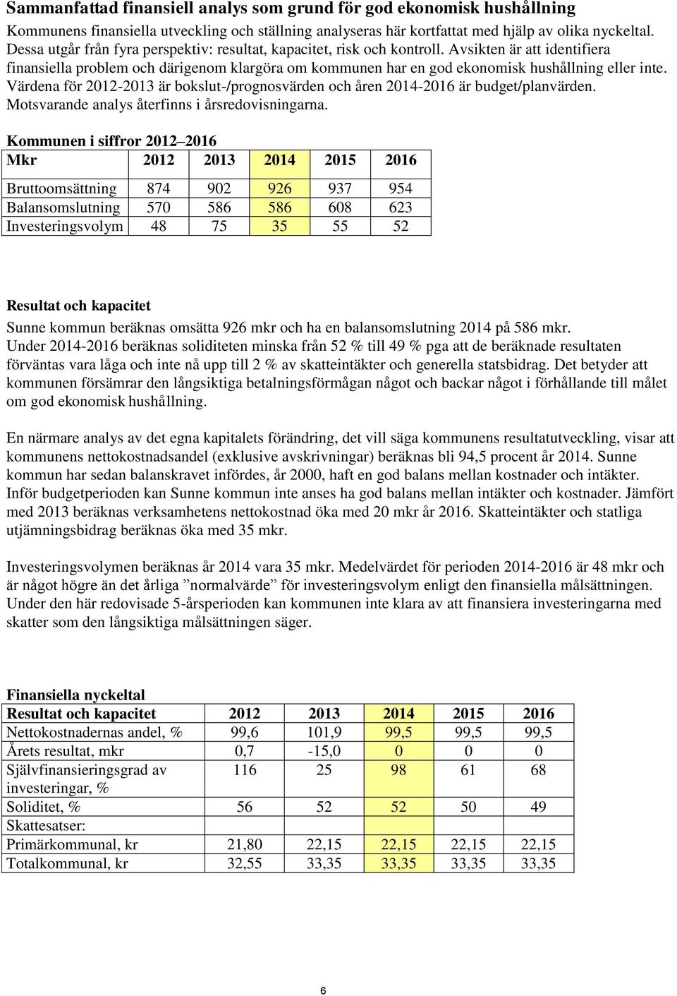 Avsikten är att identifiera finansiella problem och därigenom klargöra om kommunen har en god ekonomisk hushållning eller inte.