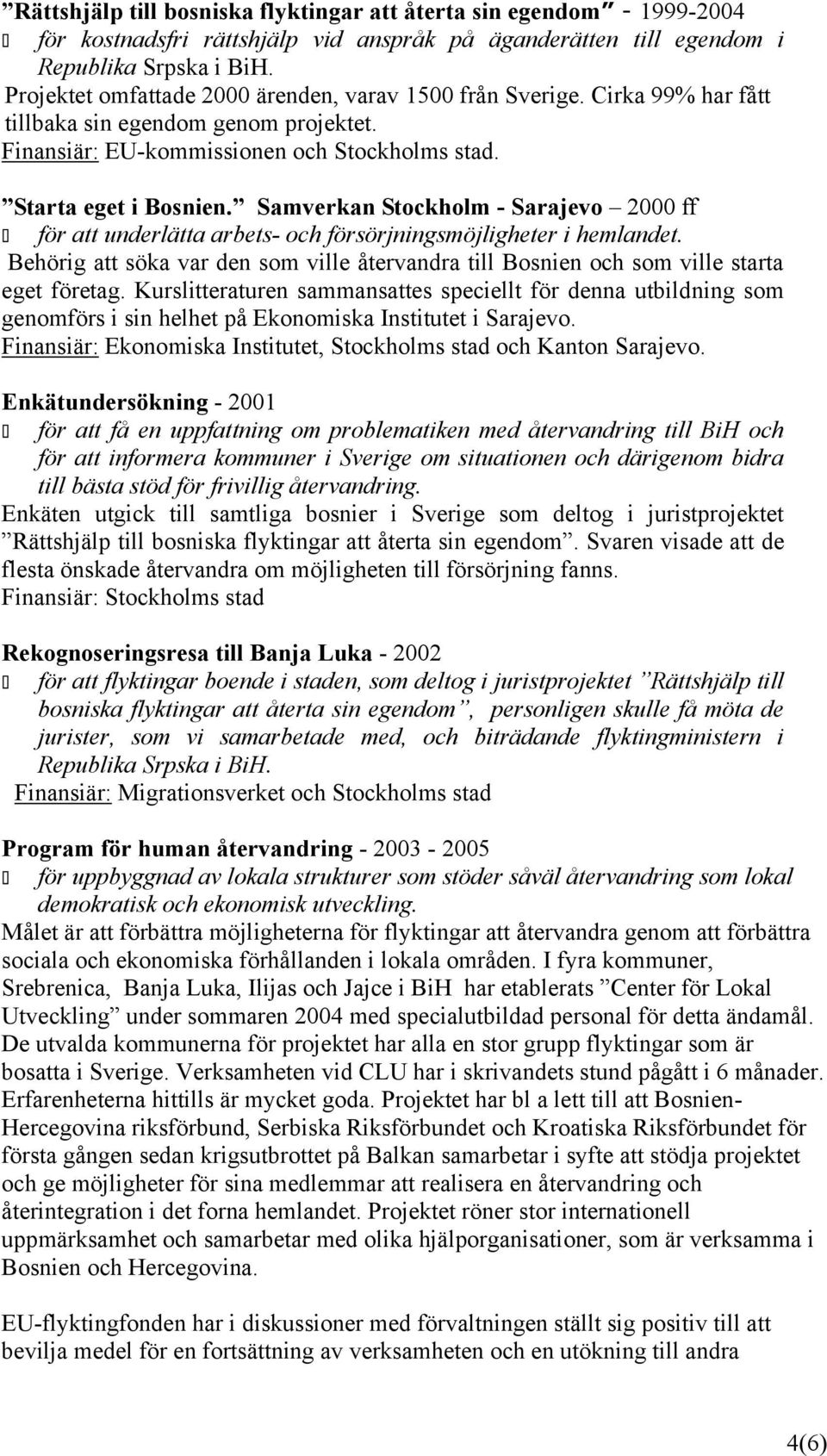 Samverkan Stockholm - Sarajevo 2000 ff för att underlätta arbets- och försörjningsmöjligheter i hemlandet. Behörig att söka var den som ville återvandra till Bosnien och som ville starta eget företag.