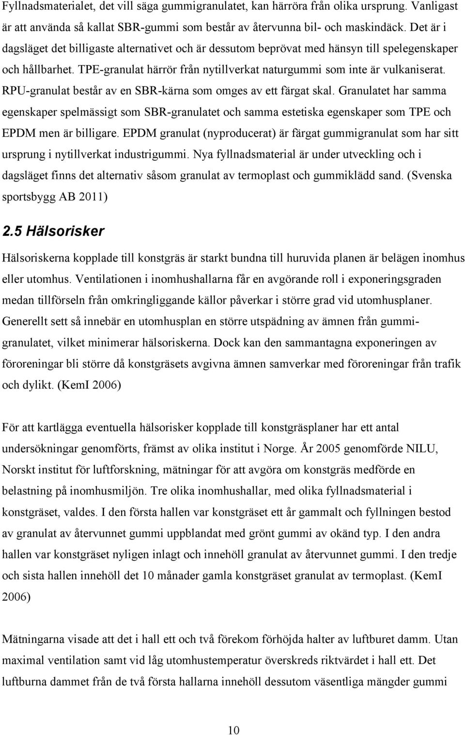 RPU-granulat består av en SBR-kärna som omges av ett färgat skal. Granulatet har samma egenskaper spelmässigt som SBR-granulatet och samma estetiska egenskaper som TPE och EPDM men är billigare.