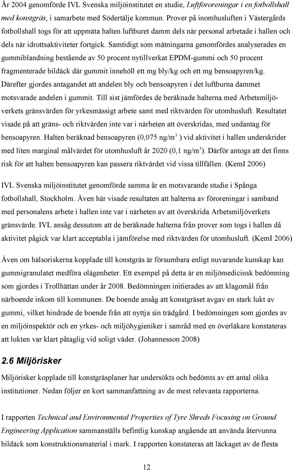 Samtidigt som mätningarna genomfördes analyserades en gummiblandning bestående av 50 procent nytillverkat EPDM-gummi och 50 procent fragmenterade bildäck där gummit innehöll ett mg bly/kg och ett mg