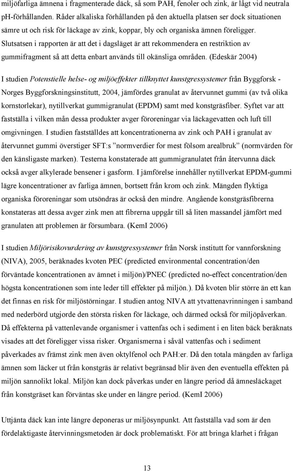 Slutsatsen i rapporten är att det i dagsläget är att rekommendera en restriktion av gummifragment så att detta enbart används till okänsliga områden.