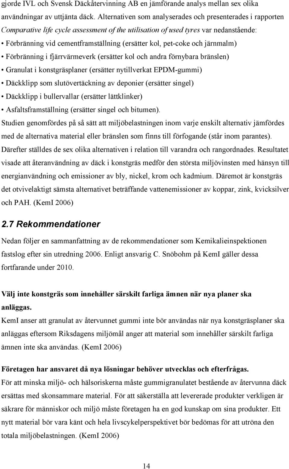 pet-coke och järnmalm) Förbränning i fjärrvärmeverk (ersätter kol och andra förnybara bränslen) Granulat i konstgräsplaner (ersätter nytillverkat EPDM-gummi) Däckklipp som slutövertäckning av