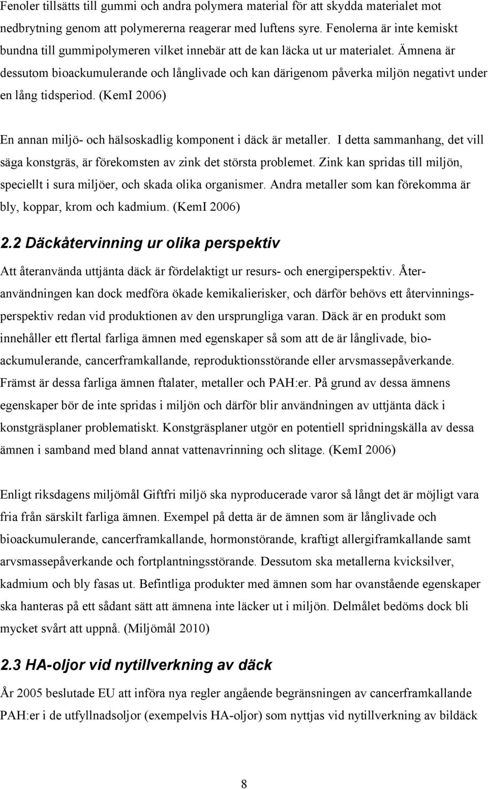 Ämnena är dessutom bioackumulerande och långlivade och kan därigenom påverka miljön negativt under en lång tidsperiod. (KemI 2006) En annan miljö- och hälsoskadlig komponent i däck är metaller.