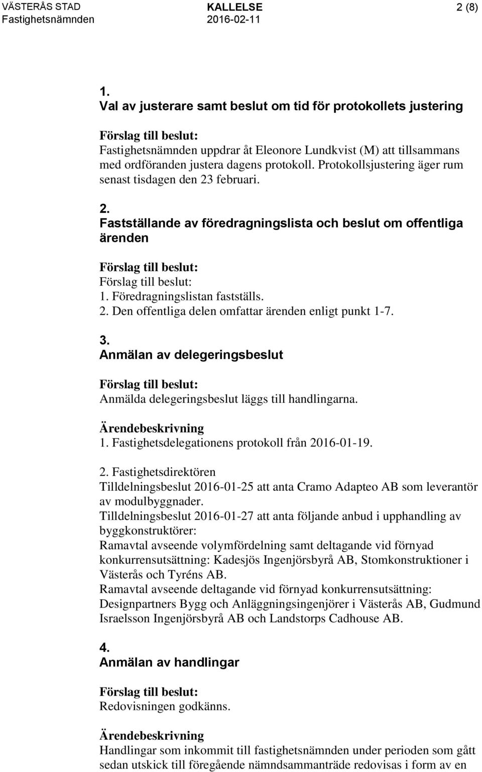 Protokollsjustering äger rum senast tisdagen den 23 februari. 2. Fastställande av föredragningslista och beslut om offentliga ärenden 1. Föredragningslistan fastställs. 2. Den offentliga delen omfattar ärenden enligt punkt 1-7.