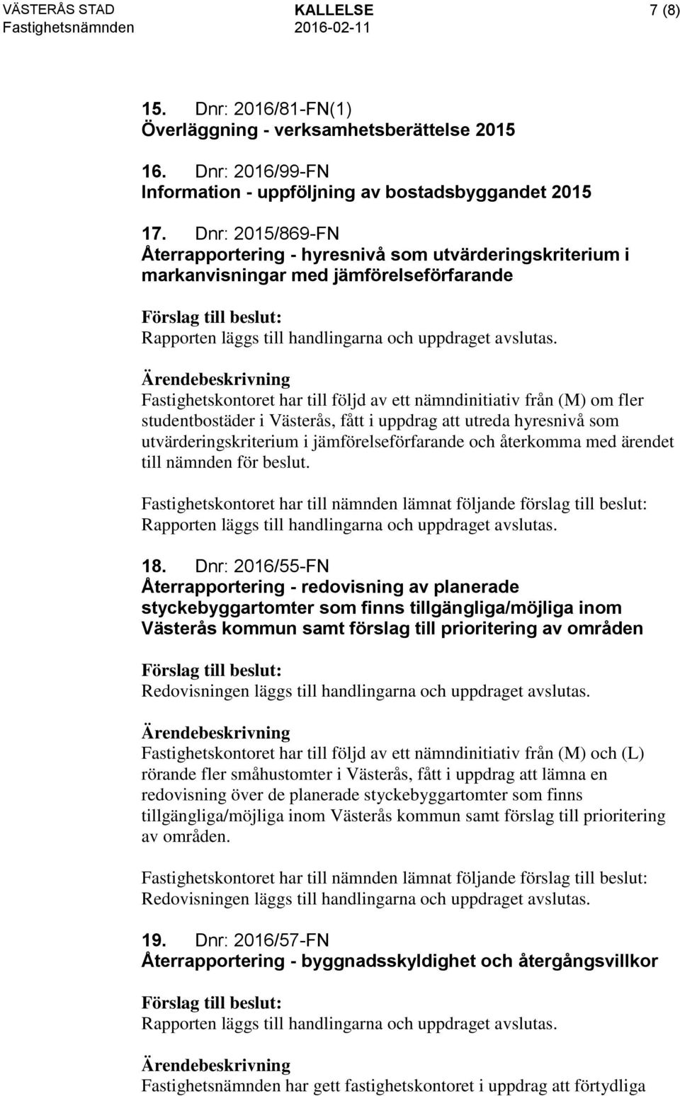 Fastighetskontoret har till följd av ett nämndinitiativ från (M) om fler studentbostäder i Västerås, fått i uppdrag att utreda hyresnivå som utvärderingskriterium i jämförelseförfarande och återkomma