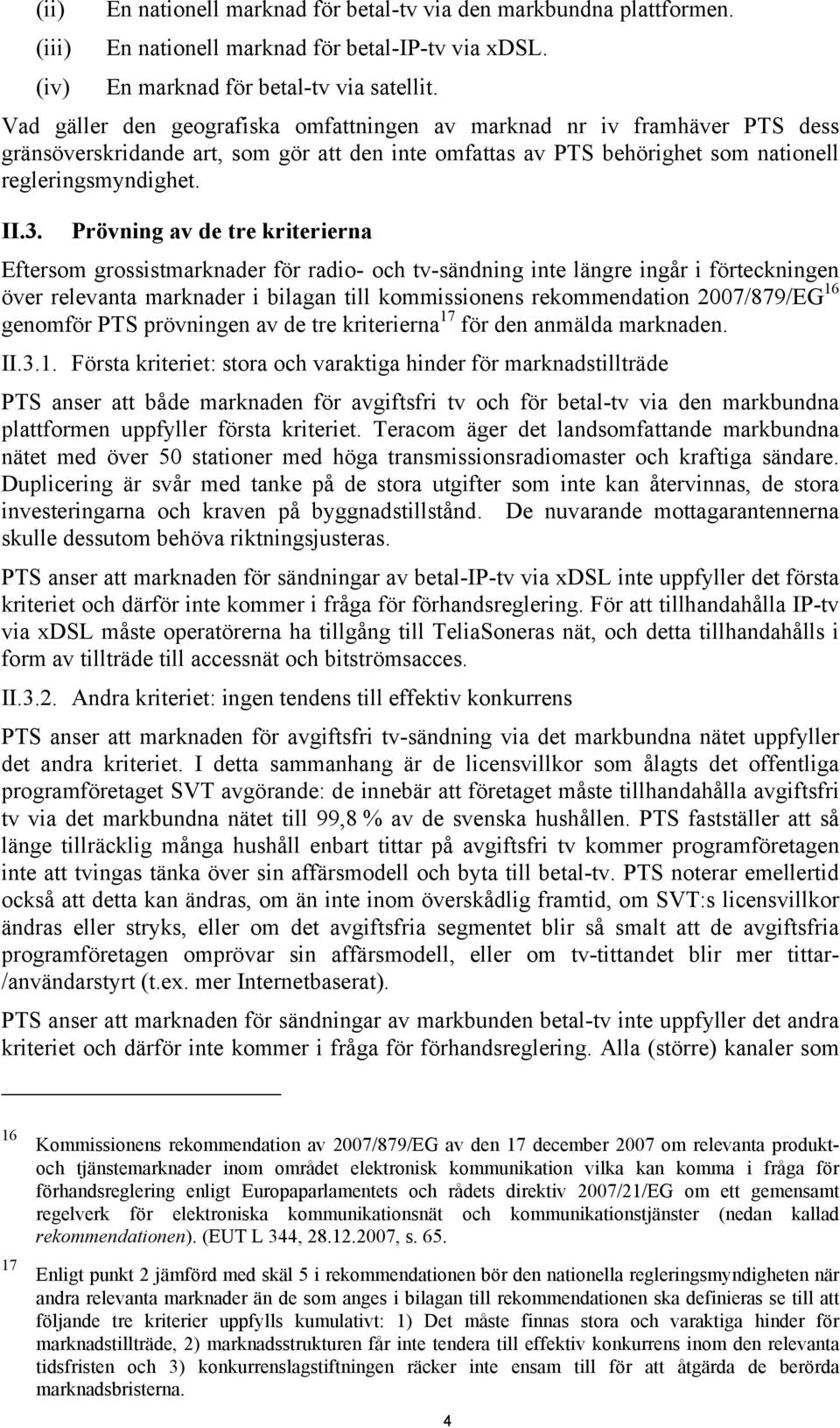 Prövning av de tre kriterierna Eftersom grossistmarknader för radio- och tv-sändning inte längre ingår i förteckningen över relevanta marknader i bilagan till kommissionens rekommendation 2007/879/EG