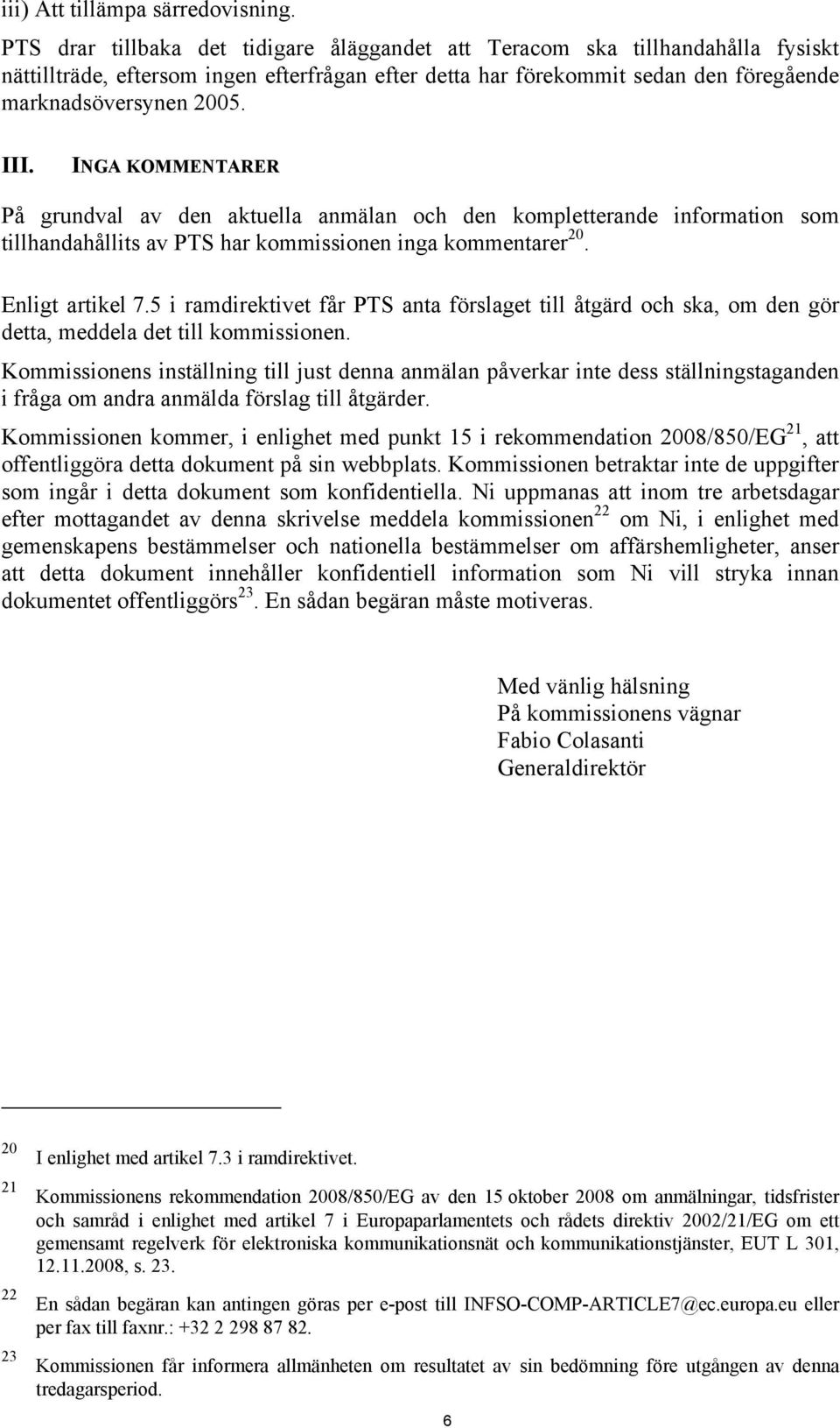 INGA KOMMENTARER På grundval av den aktuella anmälan och den kompletterande information som tillhandahållits av PTS har kommissionen inga kommentarer 20. Enligt artikel 7.