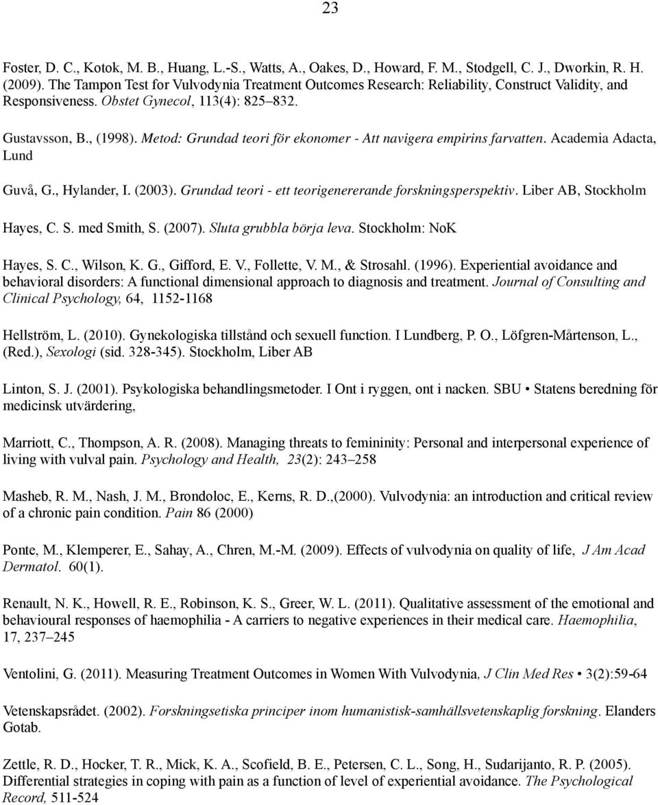 Metod: Grundad teori för ekonomer - Att navigera empirins farvatten. Academia Adacta, Lund Guvå, G., Hylander, I. (2003). Grundad teori - ett teorigenererande forskningsperspektiv.