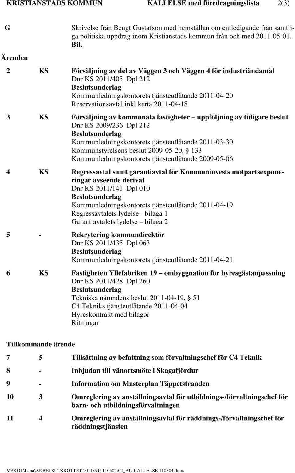 2 KS Försäljning av del av Väggen 3 och Väggen 4 för industriändamål Dnr KS 2011/405 Dpl 212 Beslutsunderlag Kommunledningskontorets tjänsteutlåtande 2011-04-20 Reservationsavtal inkl karta