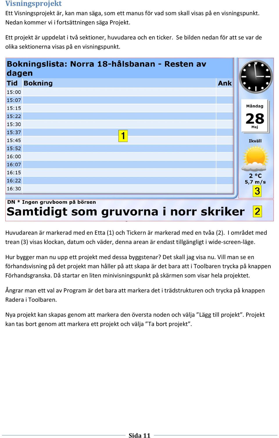 Huvudarean är markerad med en Etta (1) och Tickern är markerad med en tvåa (2). I området med trean (3) visas klockan, datum och väder, denna arean är endast tillgängligt i wide-screen-läge.