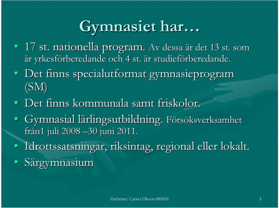 Det finns specialutformat gymnasieprogram (SM) Det finns kommunala samt friskolor.