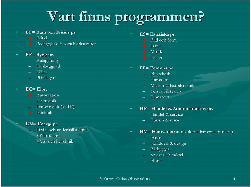 Bild och form Dans Musik Teater FP= Fordons pr. Flygteknik Karosseri Maskin & lastbilsteknik Personbilsteknik Transport HP= Handel & Administrations pr.